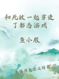 和死敌一起穿进了邪恶游戏