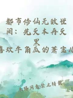 都市修仙无敌世间：先灭本再灭黑