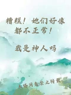 糟糕！她们好像都不正常！