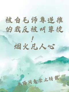 被白毛师尊逆推的我反被叫孽徒！
