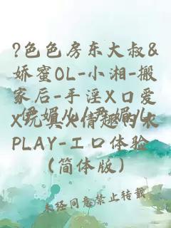 ?色色房东大叔&娇蜜OL-小湘-搬家后-手淫X口爱X玩具X情趣内衣PLAY-エロ体验 (简体版)