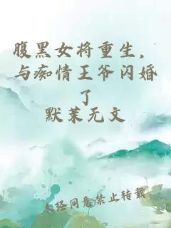 腹黑女将重生，与痴情王爷闪婚了