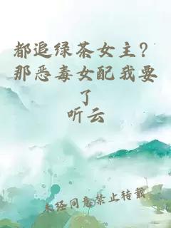 都追绿茶女主？那恶毒女配我要了