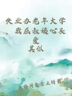 失业办老年大学，我成叔姨心头爱
