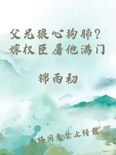 父兄狼心狗肺？嫁权臣屠他满门