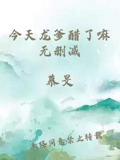 今天龙爹醋了嘛无删减
