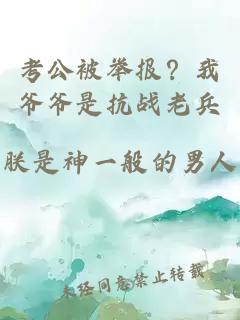 考公被举报？我爷爷是抗战老兵