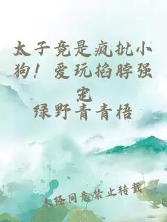 太子竟是疯批小狗！爱玩掐脖强宠