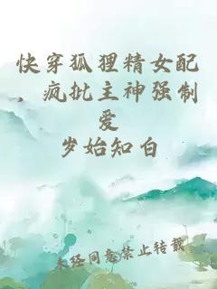 快穿狐狸精女配，疯批主神强制爱