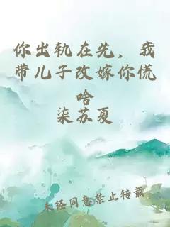 你出轨在先，我带儿子改嫁你慌啥