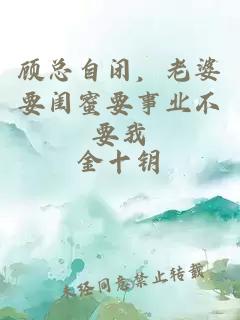 顾总自闭，老婆要闺蜜要事业不要我