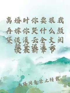 离婚时你耍狠我再嫁你哭什么颜黛谈溪云全文阅读最新章节