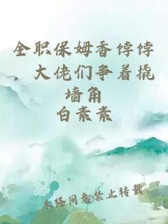 全职保姆香饽饽，大佬们争着撬墙角
