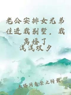 老公安排女兄弟住进我别墅，我离婚了