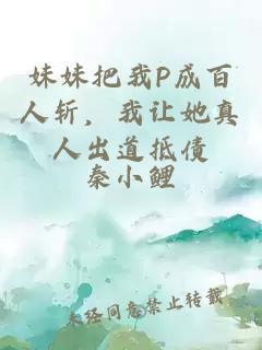 妹妹把我P成百人斩，我让她真人出道抵债