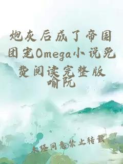 炮灰后成了帝国团宠Omega小说免费阅读完整版