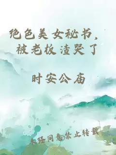 绝色美女秘书，被老板渣哭了