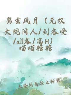 离玄风月（无双大蛇同人/刘备受/all备/高H）