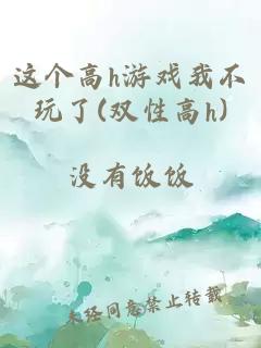 这个高h游戏我不玩了(双性高h)