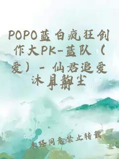 POPO蓝白疯狂创作大PK_蓝队（爱）- 仙君追爱手册