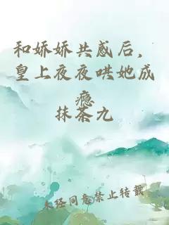 和娇娇共感后，皇上夜夜哄她成瘾