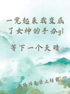 一觉起来我变成了女神的手办gl