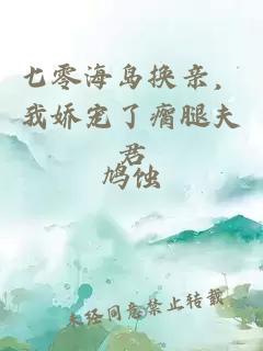 七零海岛换亲，我娇宠了瘸腿夫君