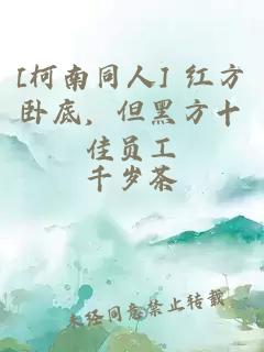 [柯南同人] 红方卧底，但黑方十佳员工