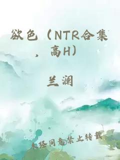 欲色（NTR合集，高H）