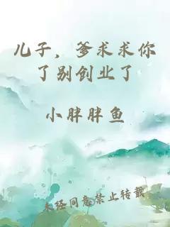 儿子，爹求求你了别创业了