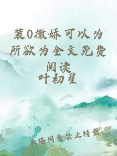 装0撒娇可以为所欲为全文免费阅读