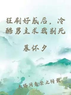 狂刷好感后，冷酷男主求我别死