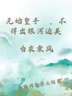无始皇手諭，不得出银河边关