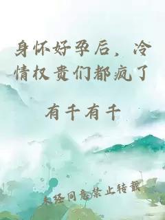 身怀好孕后，冷情权贵们都疯了
