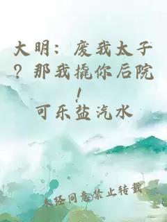 大明：废我太子？那我撬你后院！