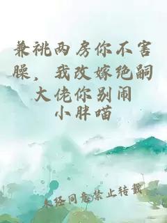 兼祧两房你不害臊，我改嫁绝嗣大佬你别闹