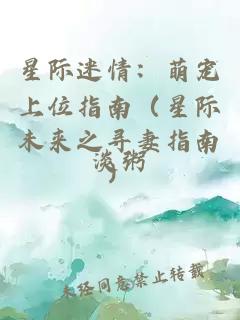 星际迷情：萌宠上位指南（星际未来之寻妻指南）