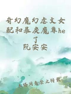 奇幻魔幻虐文女配和暴戾魔尊he了