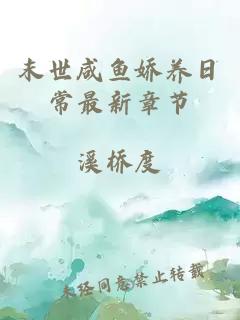 末世咸鱼娇养日常最新章节