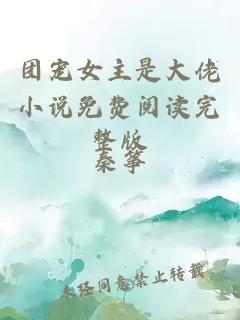 团宠女主是大佬小说免费阅读完整版
