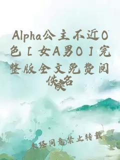 Alpha公主不近O色［女A男O］完整版全文免费阅读