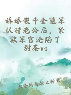娇娇假千金随军认错老公后，禁欲军官沦陷了