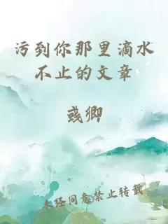 污到你那里滴水不止的文章