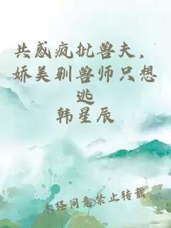 共感疯批兽夫，娇美驯兽师只想逃