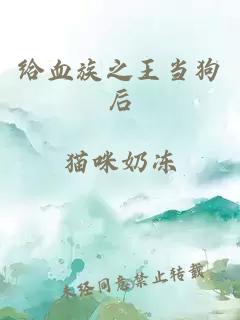 给血族之王当狗后