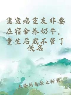 宝宝病室友非要在宿舍养奶牛，重生后我不管了