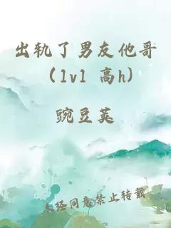 出轨了男友他哥（1v1 高h)