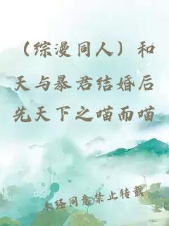 （综漫同人）和天与暴君结婚后