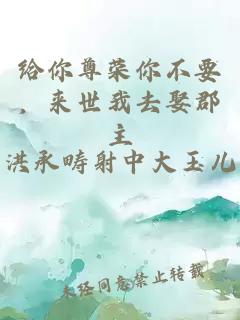 给你尊荣你不要，来世我去娶郡主