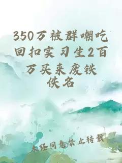 350万被群嘲吃回扣实习生2百万买来废铁